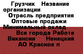 Грузчик › Название организации ­ Fusion Service › Отрасль предприятия ­ Оптовые продажи › Минимальный оклад ­ 20 000 - Все города Работа » Вакансии   . Ненецкий АО,Красное п.